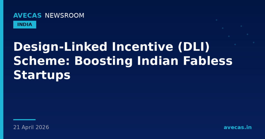Design-Linked Incentive (DLI) Scheme: Boosting Indian Fabless Startups