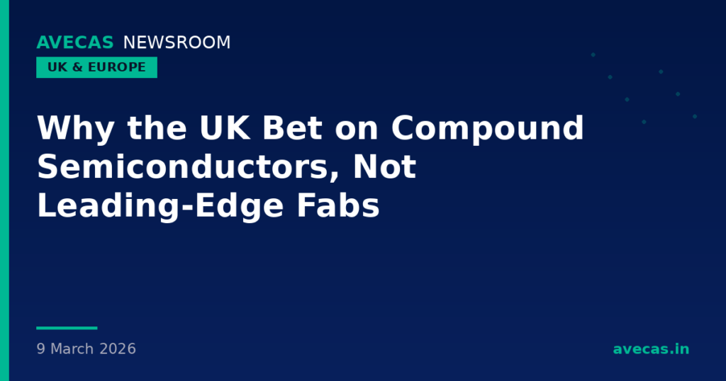 Why the UK Bet on Compound Semiconductors, Not Leading-Edge Fabs